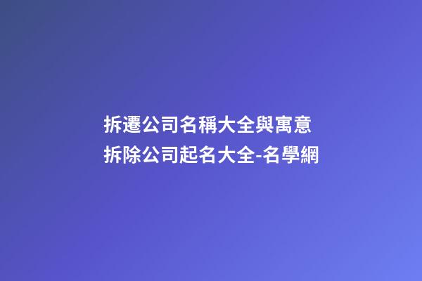拆遷公司名稱大全與寓意 拆除公司起名大全-名學網-第1張-公司起名-玄機派